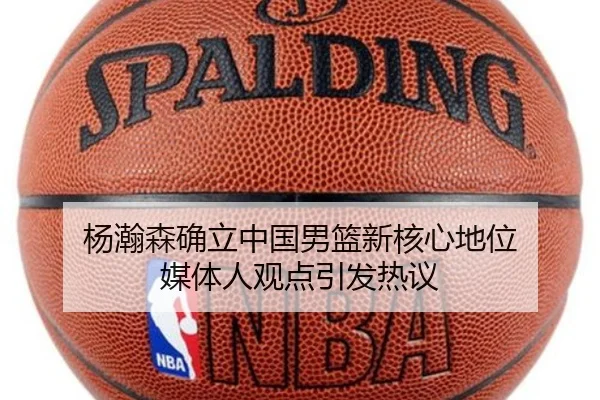 杨瀚森确立中国男篮新核心地位 媒体人观点引发热议